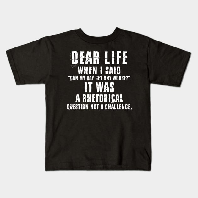 Dear Life When I Said Can My Day Get Any Worse It Was A Rhetorical Question Not A Challenge Sarcastic Shirt , Womens Shirt , Funny Humorous T-Shirt | Sarcastic Gifts Kids T-Shirt by HayesHanna3bE2e